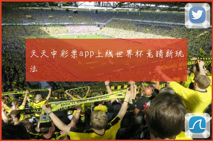 天天中彩票app上线世界杯竞猜新玩法