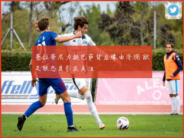 普拉蒂尼力挺巴萨背后缘由浮现 欧足联态度引发关注